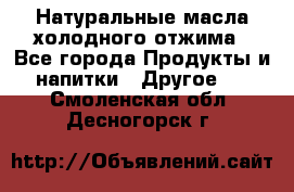 Натуральные масла холодного отжима - Все города Продукты и напитки » Другое   . Смоленская обл.,Десногорск г.